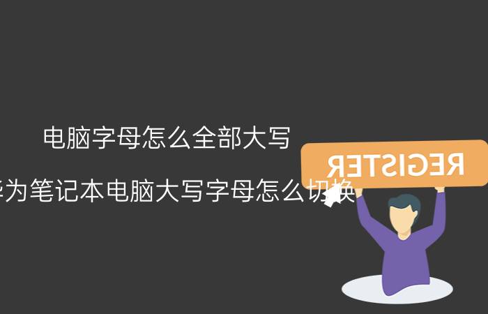 电脑字母怎么全部大写 华为笔记本电脑大写字母怎么切换？